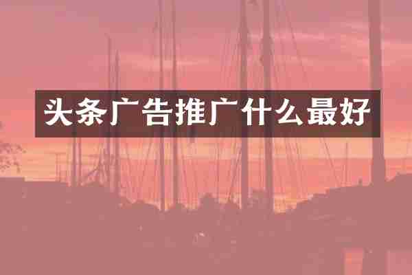 头条广告推广什么最好