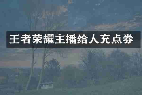 王者荣耀主播给人充点券