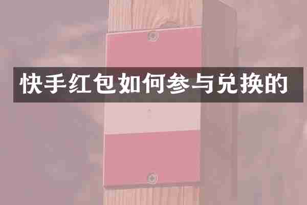 快手红包如何参与兑换的
