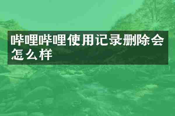 哔哩哔哩使用记录删除会怎么样
