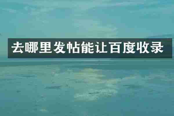 去哪里发帖能让百度收录