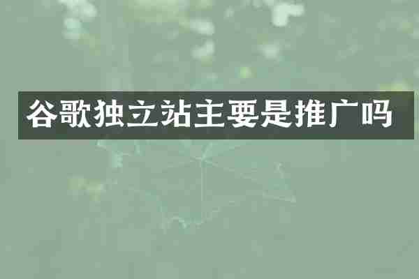 谷歌独立站主要是推广吗