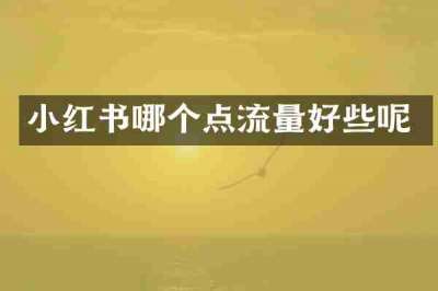小红书哪个点流量好些呢