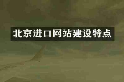 北京进口网站建设特点