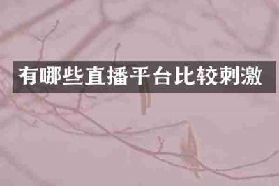 有哪些直播平台比较刺激