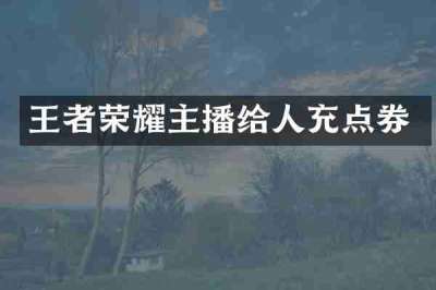 王者荣耀主播给人充点券