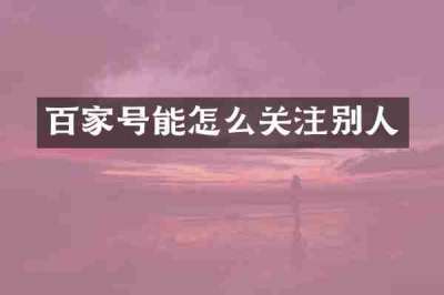 百家号能怎么关注别人