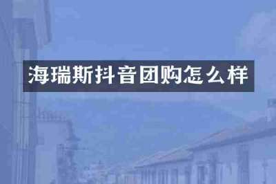 海瑞斯抖音团购怎么样