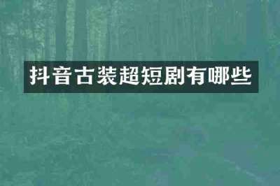 抖音古装超短剧有哪些