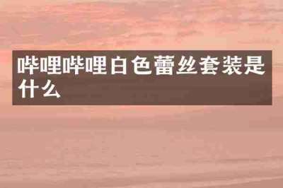 哔哩哔哩白色蕾丝套装是什么