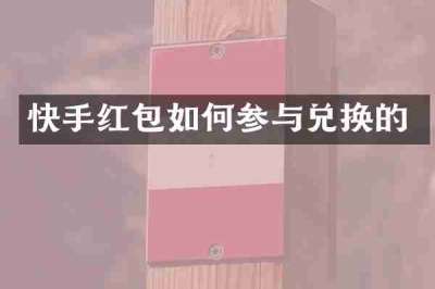 快手红包如何参与兑换的
