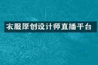 衣服原创设计师直播平台