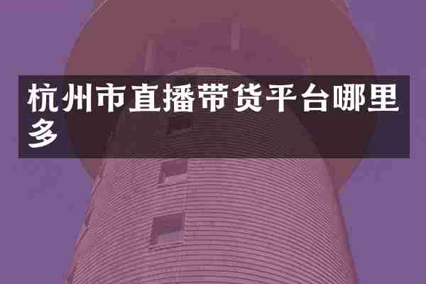 杭州市直播带货平台哪里多