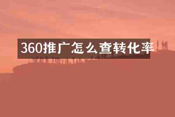 360推广怎么查转化率