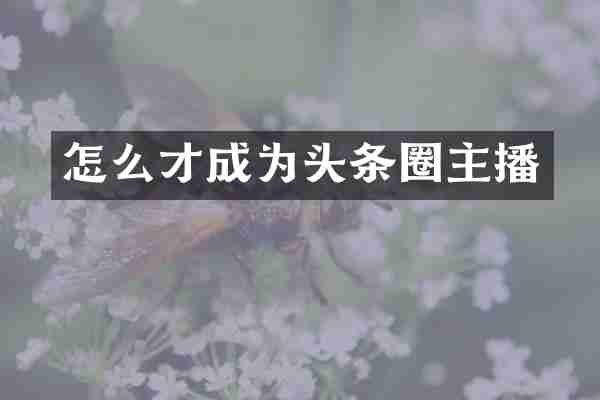 怎么才成为头条圈主播