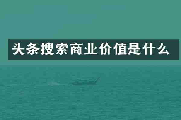 头条搜索商业价值是什么