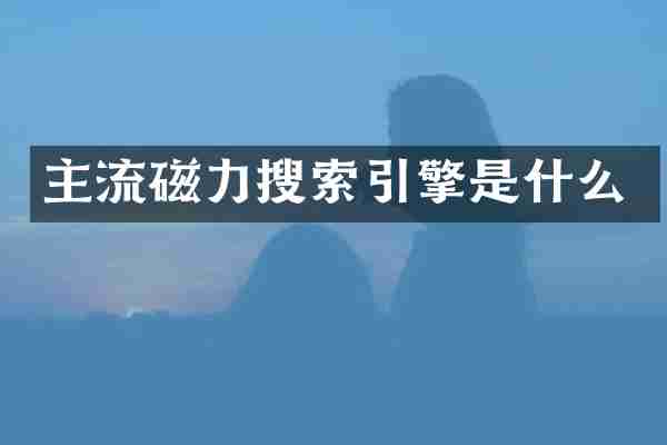 主流磁力搜索引擎是什么