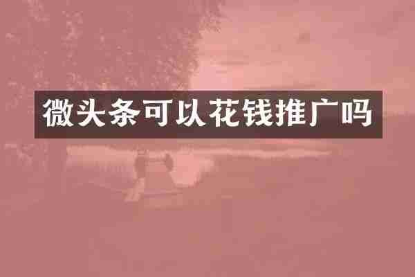 微头条可以花钱推广吗