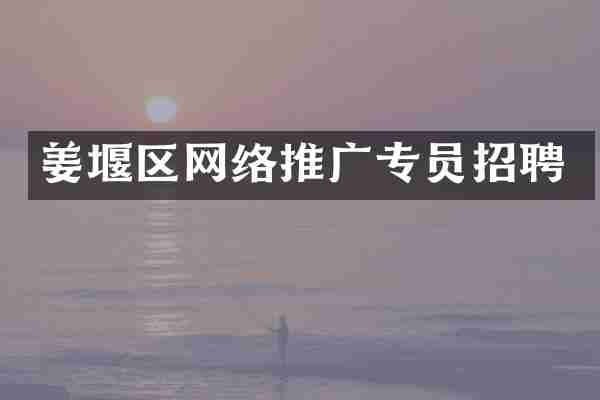 姜堰区网络推广专员招聘