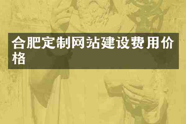 合肥定制网站建设费用价格