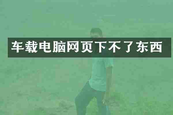 车载电脑网页下不了东西