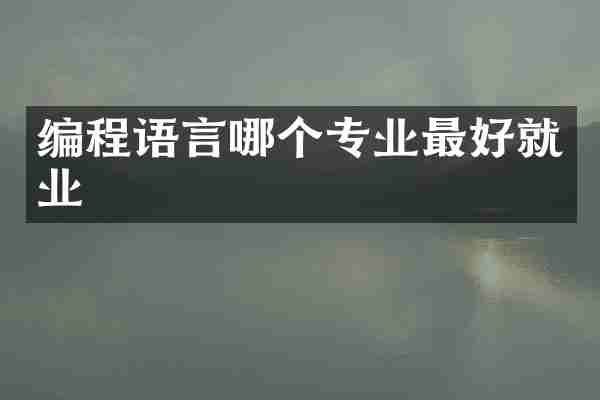编程语言哪个专业最好就业