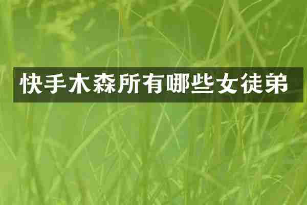 快手木森所有哪些女徒弟