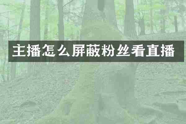 主播怎么屏蔽粉丝看直播