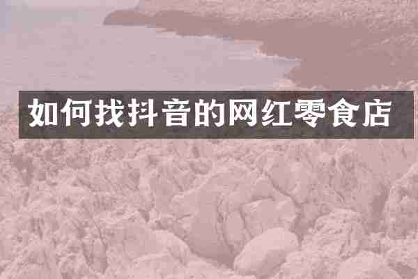 如何找抖音的网红零食店
