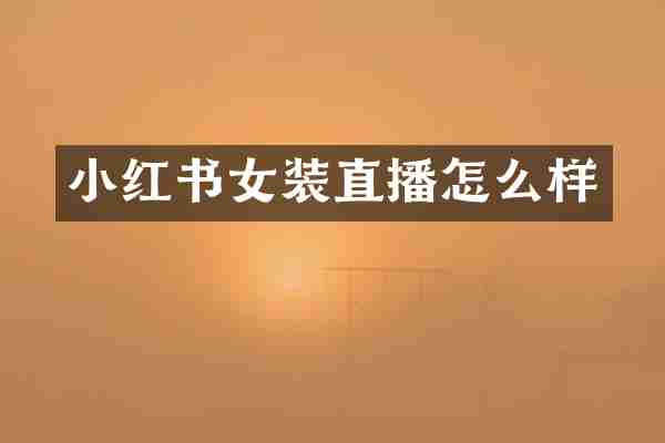 小红书女装直播怎么样