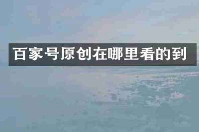 百家号原创在哪里看的到