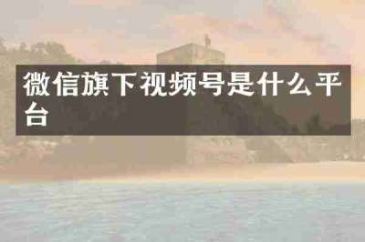 微信旗下视频号是什么平台