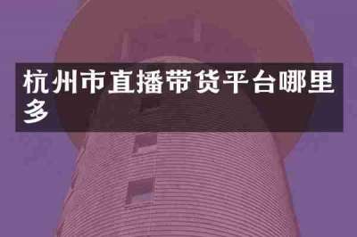杭州市直播带货平台哪里多