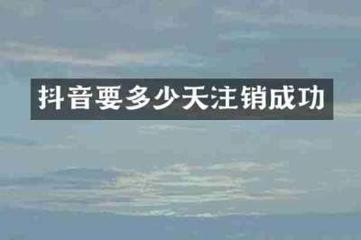 抖音要多少天注销成功