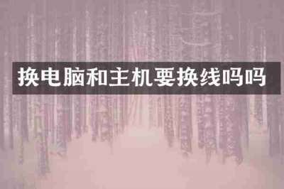换电脑和主机要换线吗吗