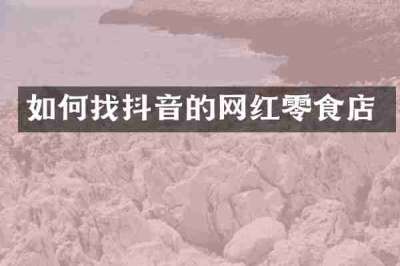 如何找抖音的网红零食店