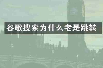 谷歌搜索为什么老是跳转
