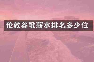 伦敦谷歌薪水排名多少位