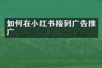 如何在小红书接到广告推广