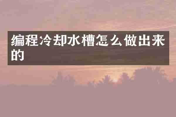 编程冷却水槽怎么做出来的