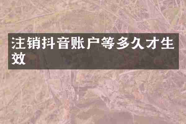 注销抖音账户等多久才生效
