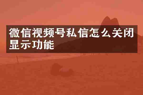 微信视频号私信怎么关闭显示功能