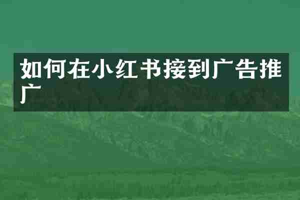 如何在小红书接到广告推广