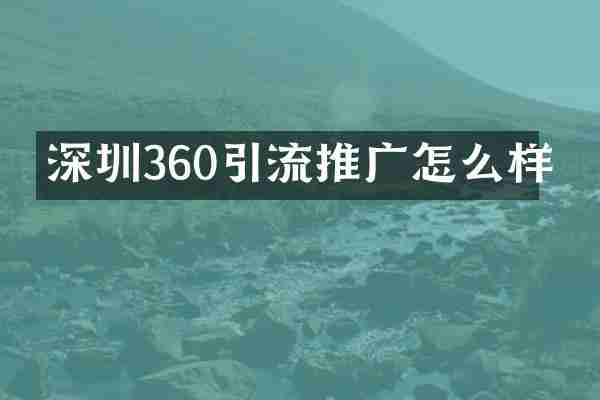 深圳360引流推广怎么样