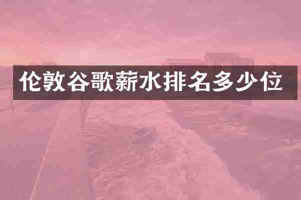 伦敦谷歌薪水排名多少位
