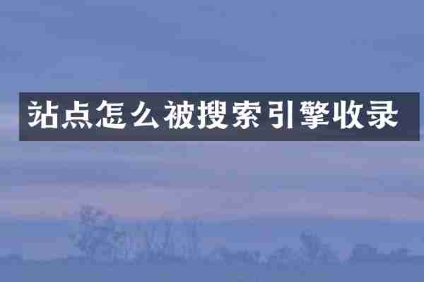 站点怎么被搜索引擎收录