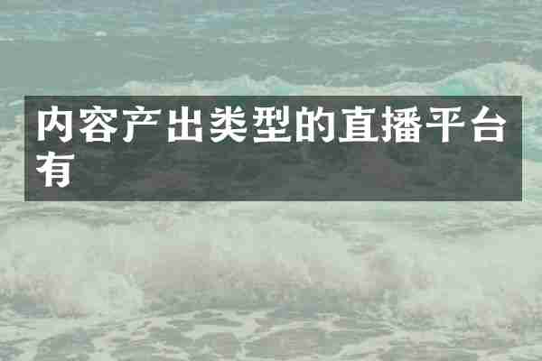 内容产出类型的直播平台有