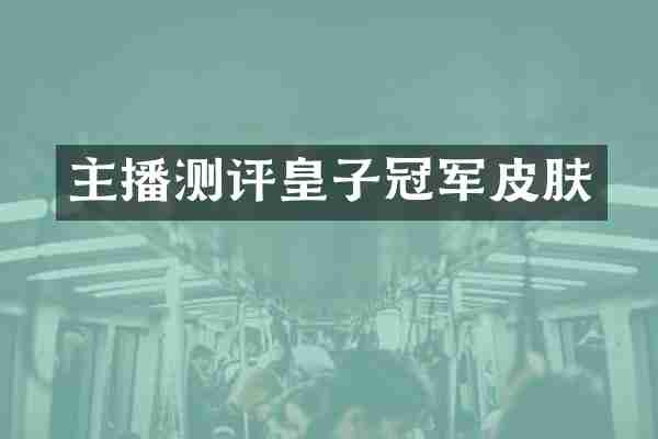 主播测评皇子冠军皮肤