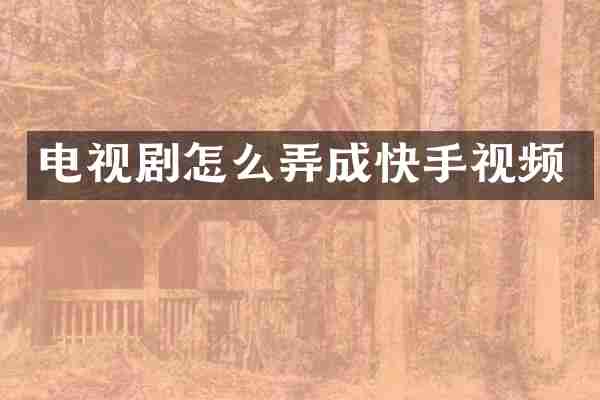 电视剧怎么弄成快手视频