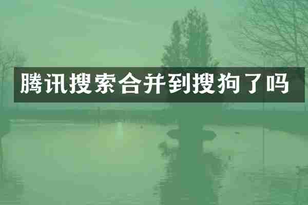 腾讯搜索合并到搜狗了吗